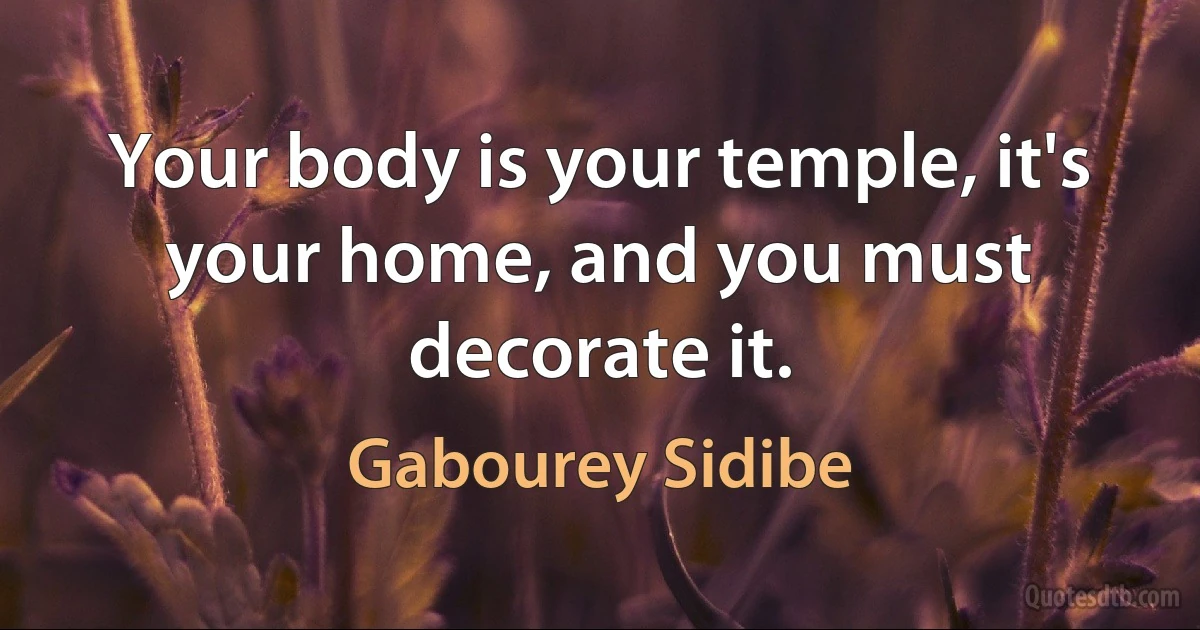 Your body is your temple, it's your home, and you must decorate it. (Gabourey Sidibe)