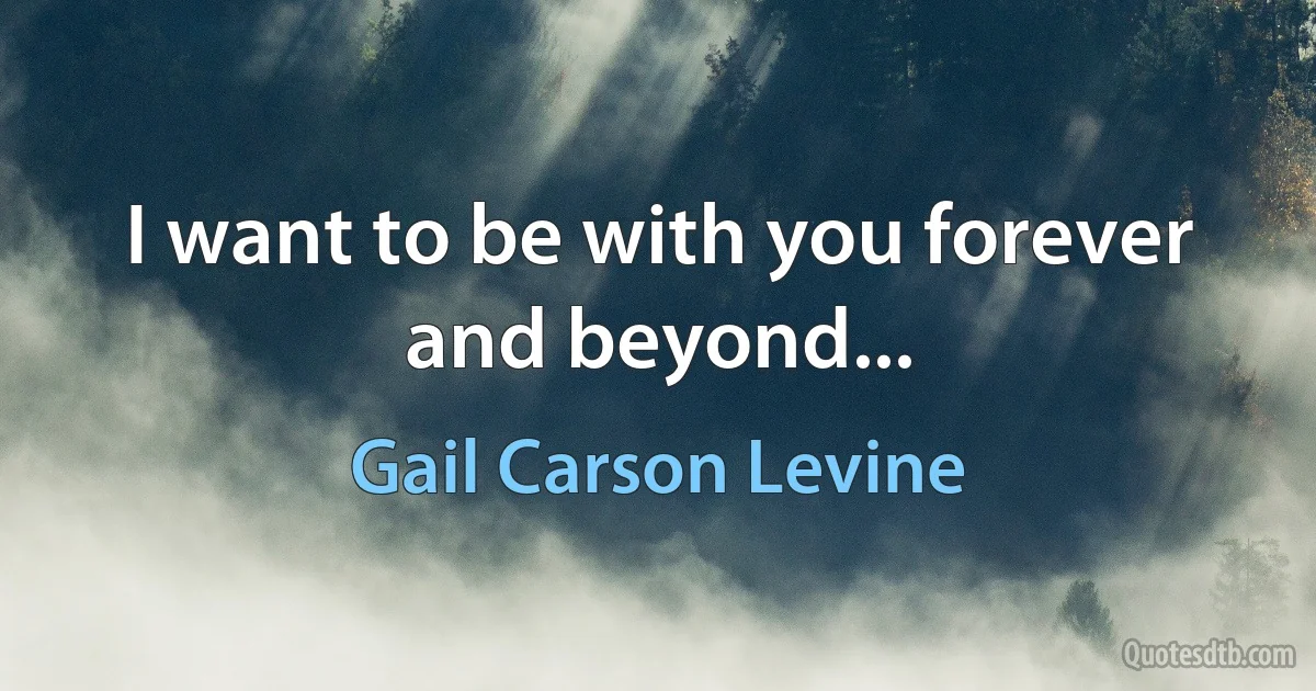 I want to be with you forever and beyond... (Gail Carson Levine)