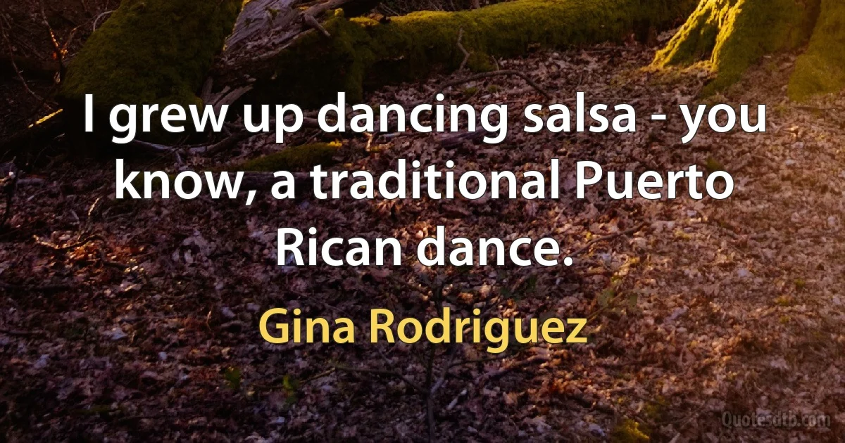 I grew up dancing salsa - you know, a traditional Puerto Rican dance. (Gina Rodriguez)