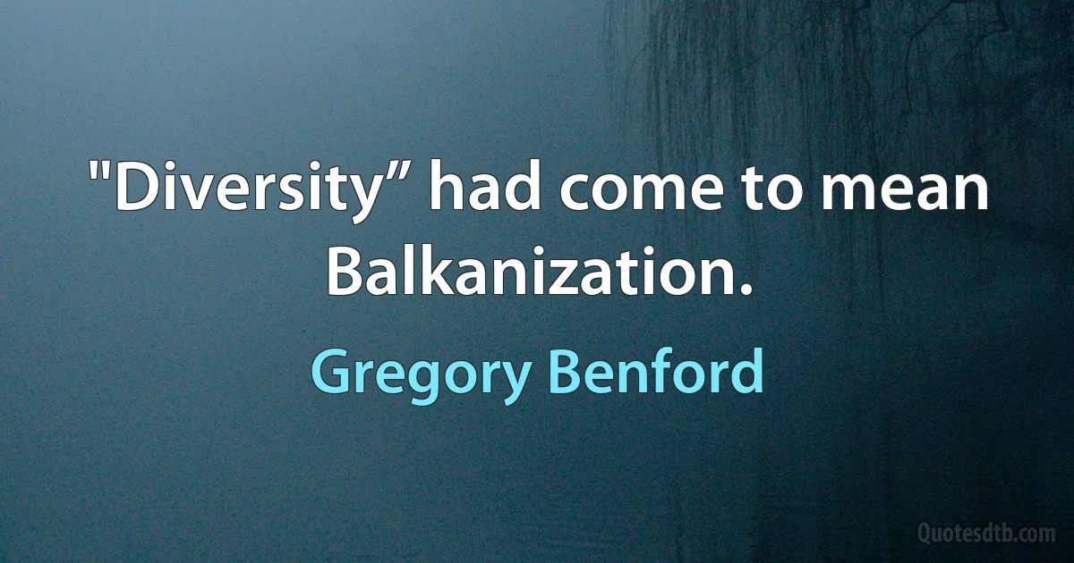 "Diversity” had come to mean Balkanization. (Gregory Benford)