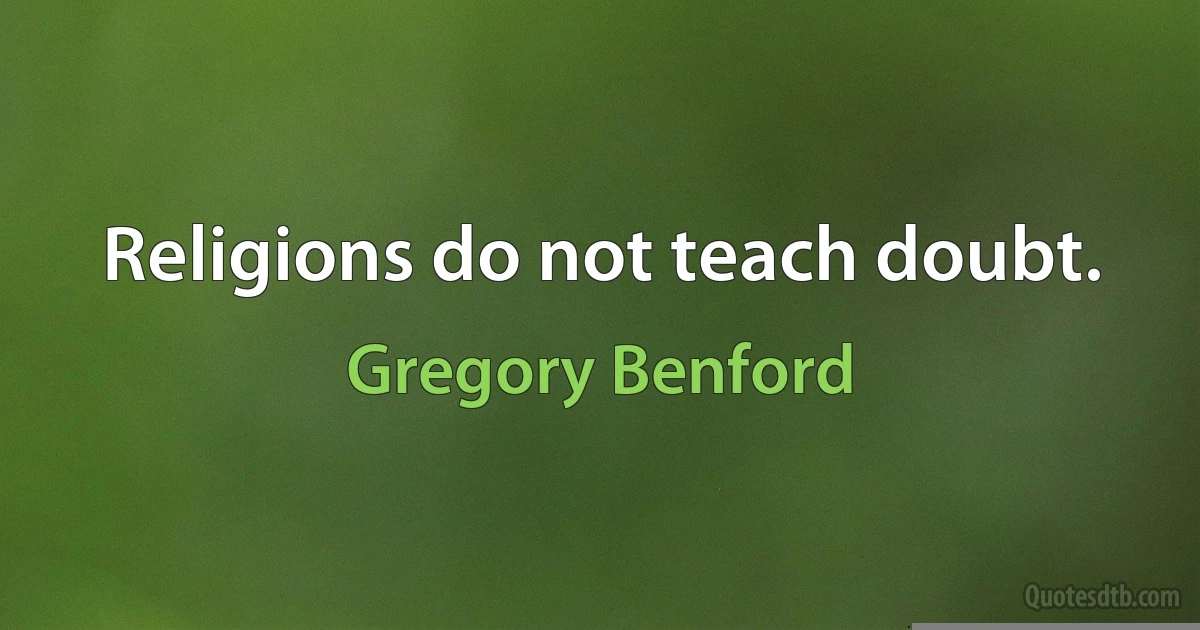 Religions do not teach doubt. (Gregory Benford)