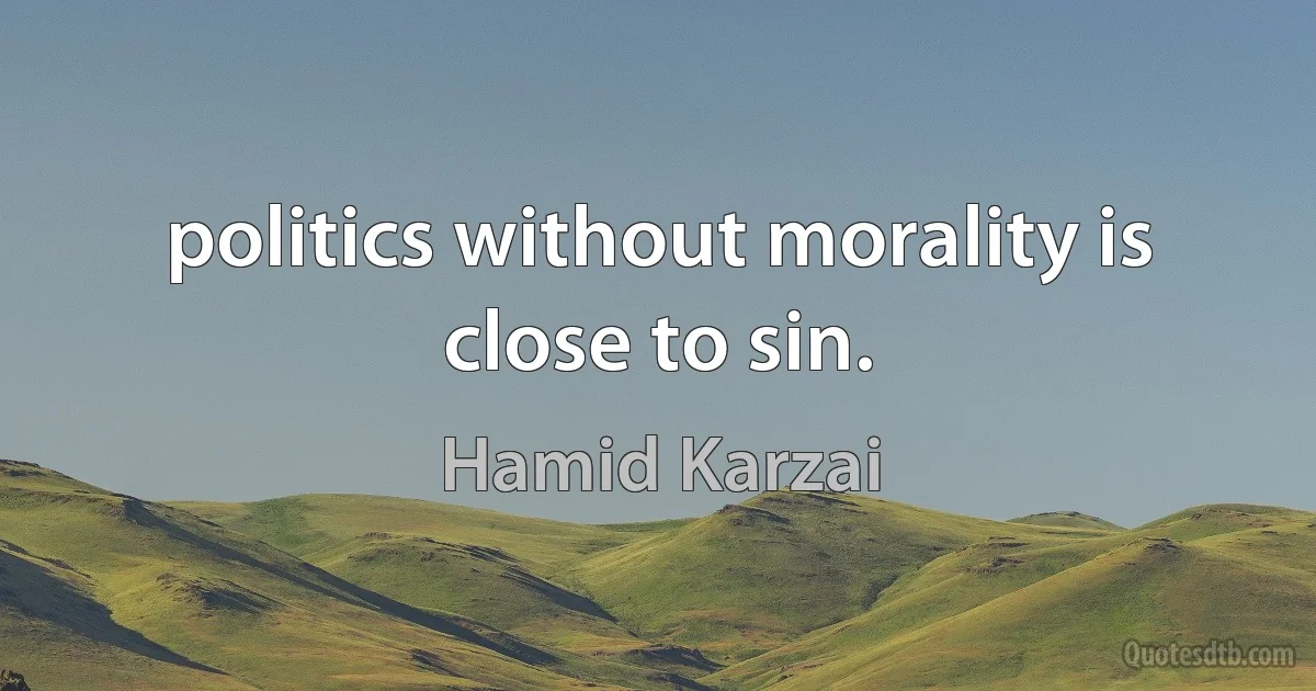 politics without morality is close to sin. (Hamid Karzai)