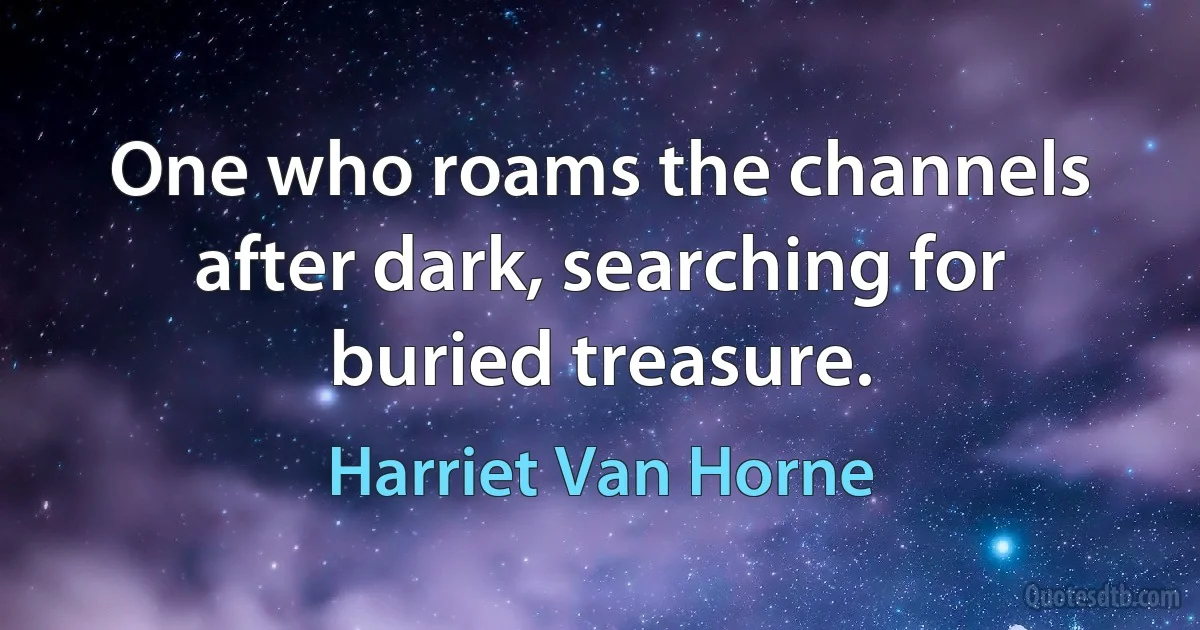 One who roams the channels after dark, searching for buried treasure. (Harriet Van Horne)