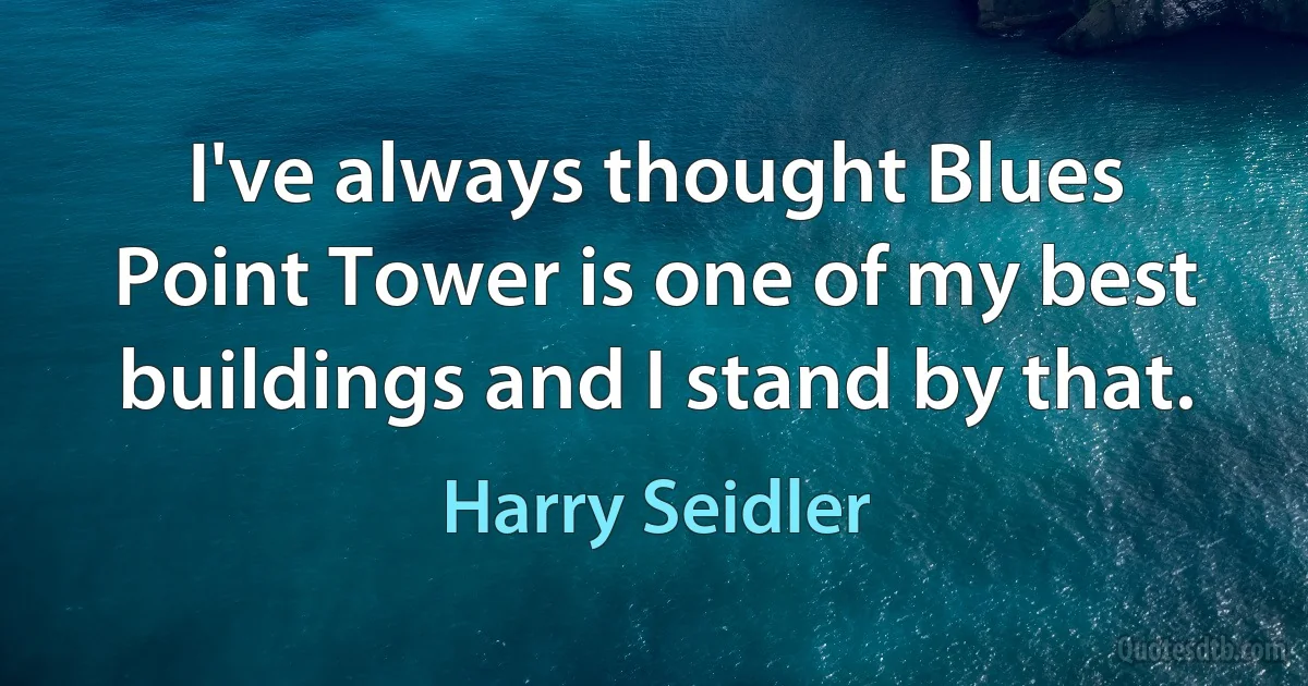 I've always thought Blues Point Tower is one of my best buildings and I stand by that. (Harry Seidler)