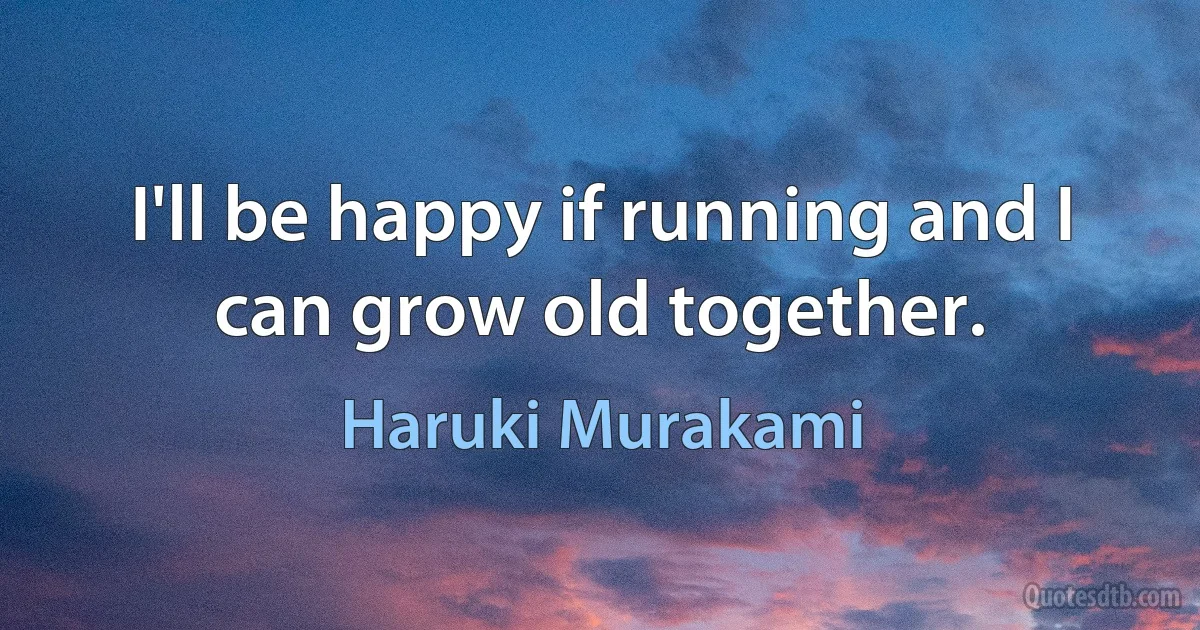 I'll be happy if running and I can grow old together. (Haruki Murakami)