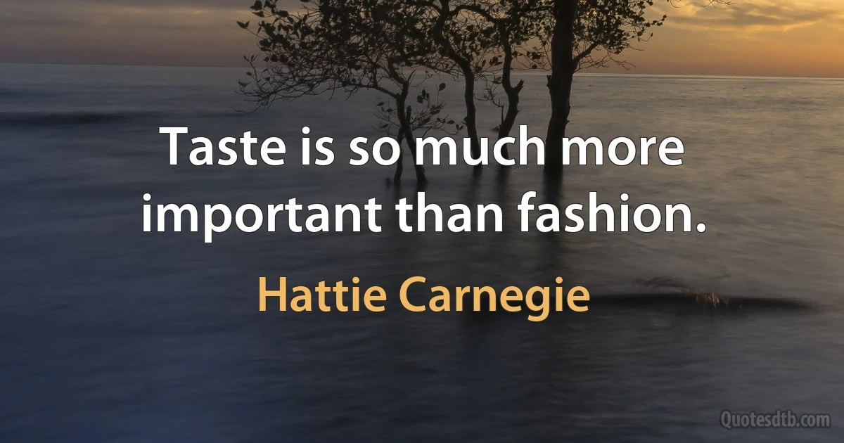 Taste is so much more important than fashion. (Hattie Carnegie)