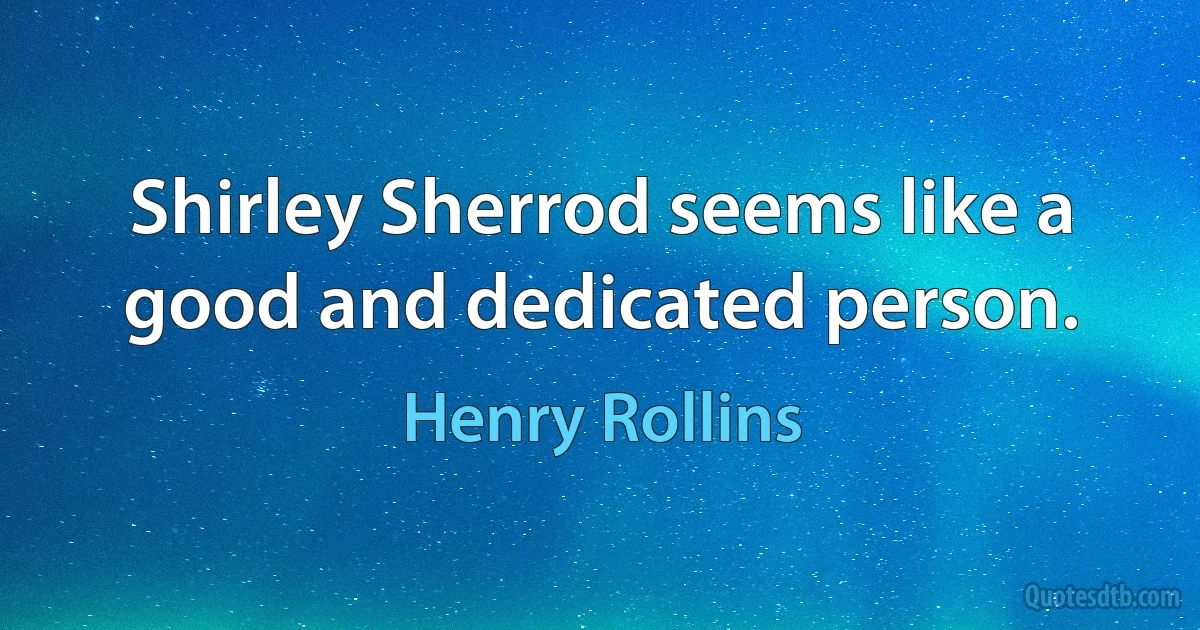 Shirley Sherrod seems like a good and dedicated person. (Henry Rollins)