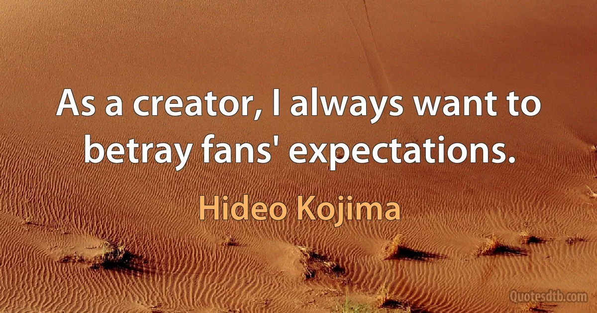 As a creator, I always want to betray fans' expectations. (Hideo Kojima)