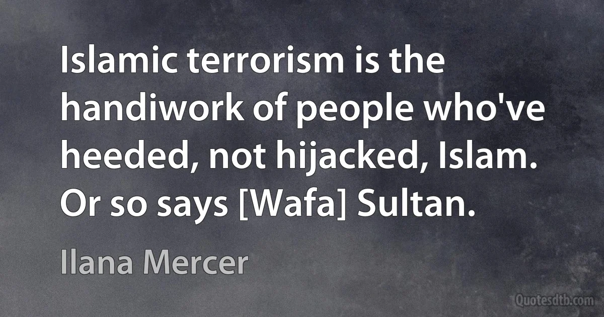 Islamic terrorism is the handiwork of people who've heeded, not hijacked, Islam. Or so says [Wafa] Sultan. (Ilana Mercer)