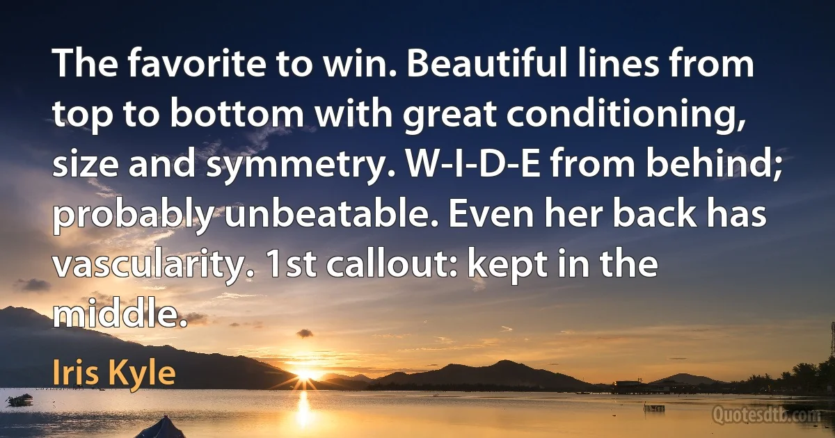 The favorite to win. Beautiful lines from top to bottom with great conditioning, size and symmetry. W-I-D-E from behind; probably unbeatable. Even her back has vascularity. 1st callout: kept in the middle. (Iris Kyle)