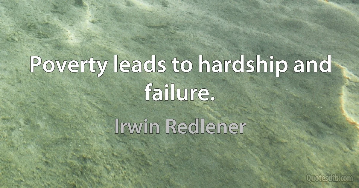 Poverty leads to hardship and failure. (Irwin Redlener)