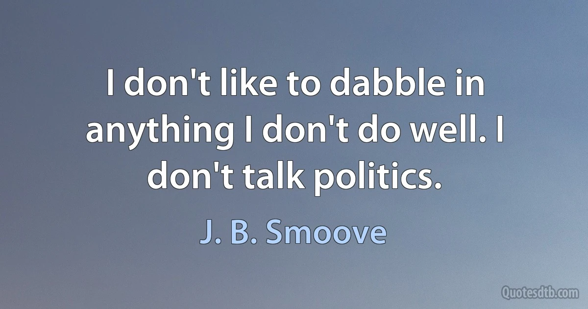 I don't like to dabble in anything I don't do well. I don't talk politics. (J. B. Smoove)