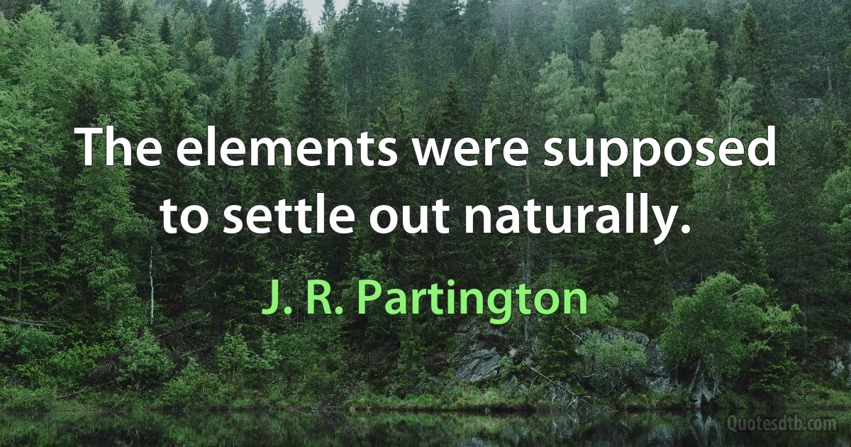 The elements were supposed to settle out naturally. (J. R. Partington)