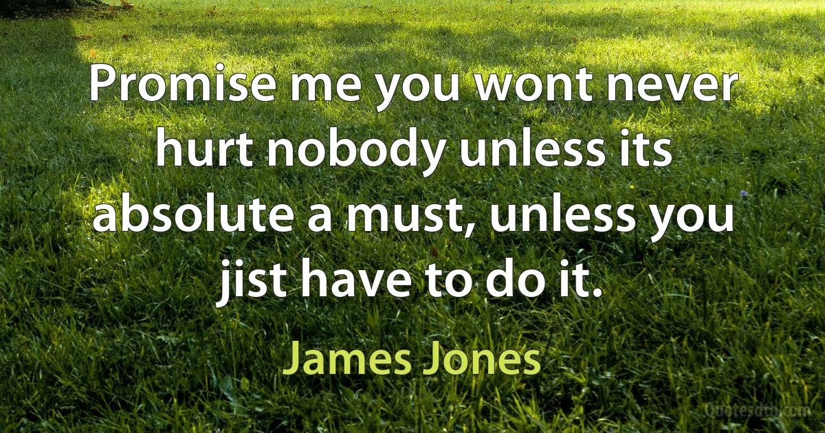 Promise me you wont never hurt nobody unless its absolute a must, unless you jist have to do it. (James Jones)