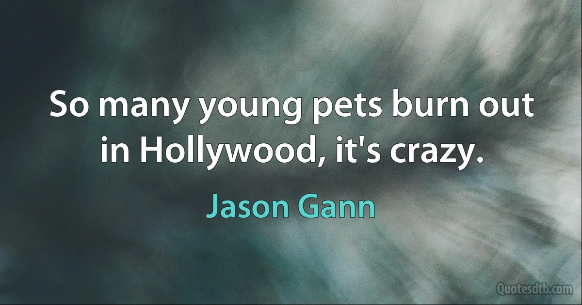 So many young pets burn out in Hollywood, it's crazy. (Jason Gann)