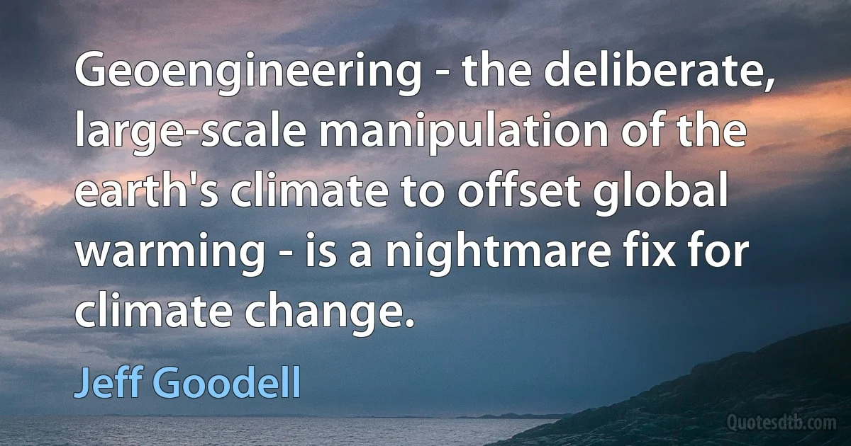 Geoengineering - the deliberate, large-scale manipulation of the earth's climate to offset global warming - is a nightmare fix for climate change. (Jeff Goodell)