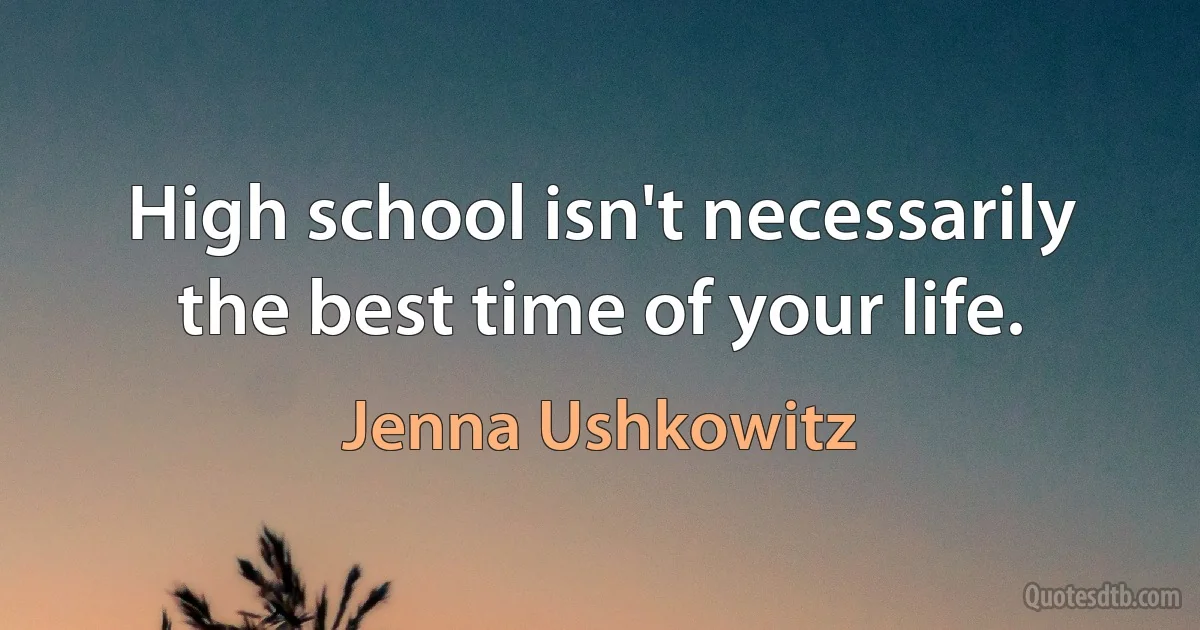 High school isn't necessarily the best time of your life. (Jenna Ushkowitz)