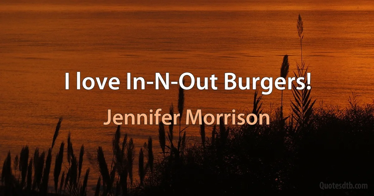 I love In-N-Out Burgers! (Jennifer Morrison)