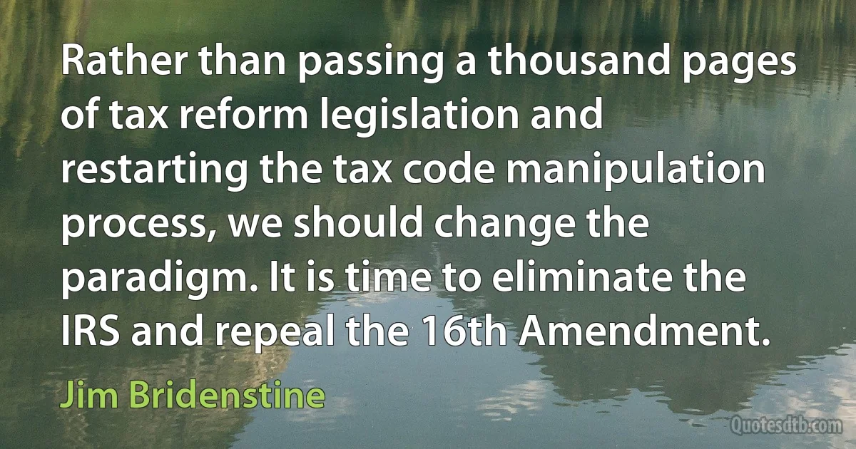 Rather than passing a thousand pages of tax reform legislation and restarting the tax code manipulation process, we should change the paradigm. It is time to eliminate the IRS and repeal the 16th Amendment. (Jim Bridenstine)