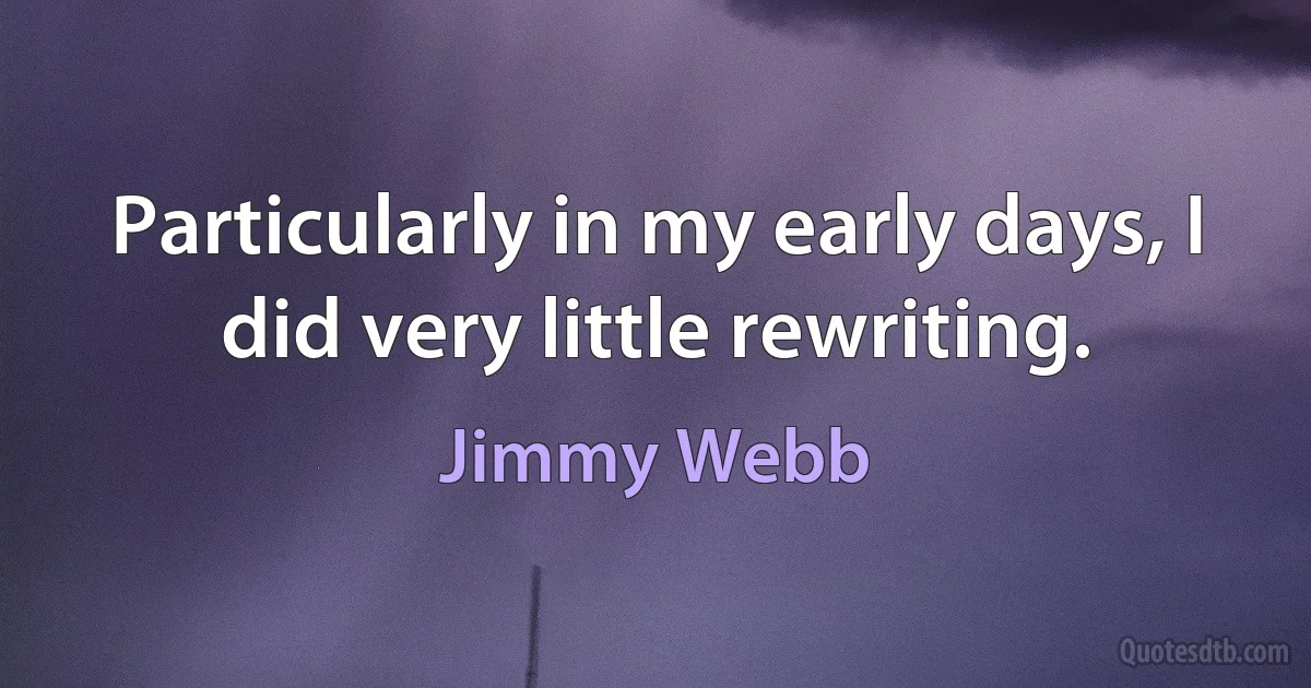 Particularly in my early days, I did very little rewriting. (Jimmy Webb)