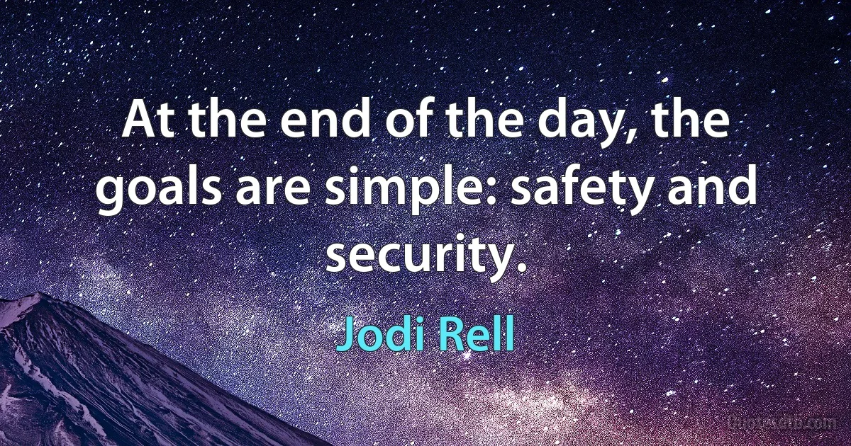 At the end of the day, the goals are simple: safety and security. (Jodi Rell)