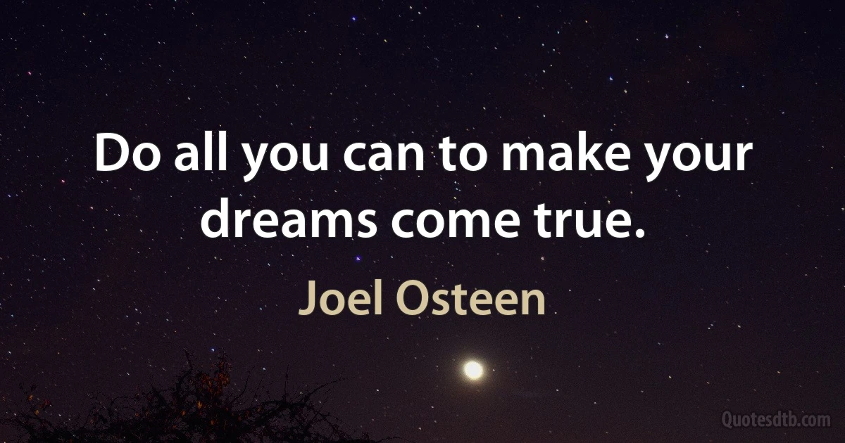 Do all you can to make your dreams come true. (Joel Osteen)