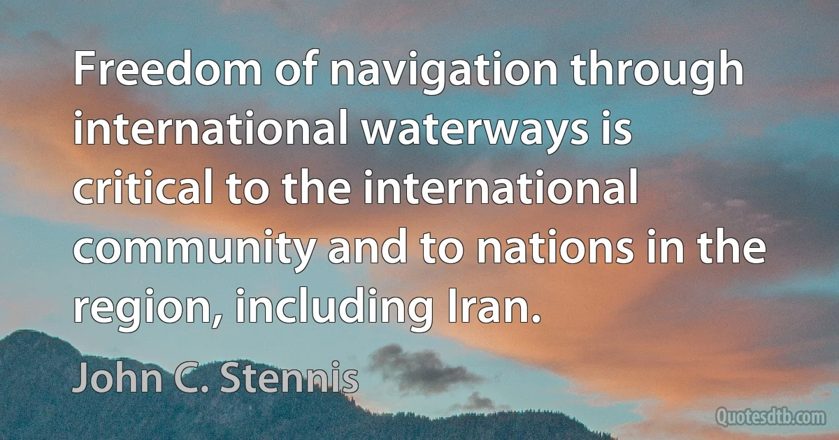 Freedom of navigation through international waterways is critical to the international community and to nations in the region, including Iran. (John C. Stennis)