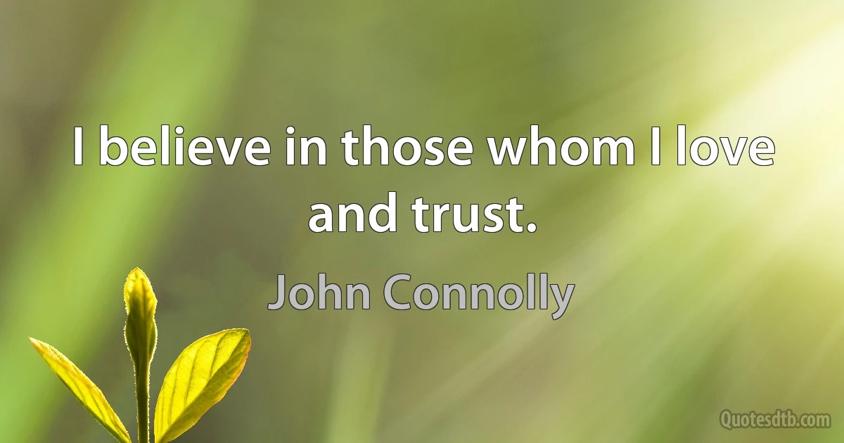 I believe in those whom I love and trust. (John Connolly)