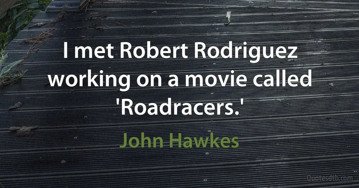 I met Robert Rodriguez working on a movie called 'Roadracers.' (John Hawkes)