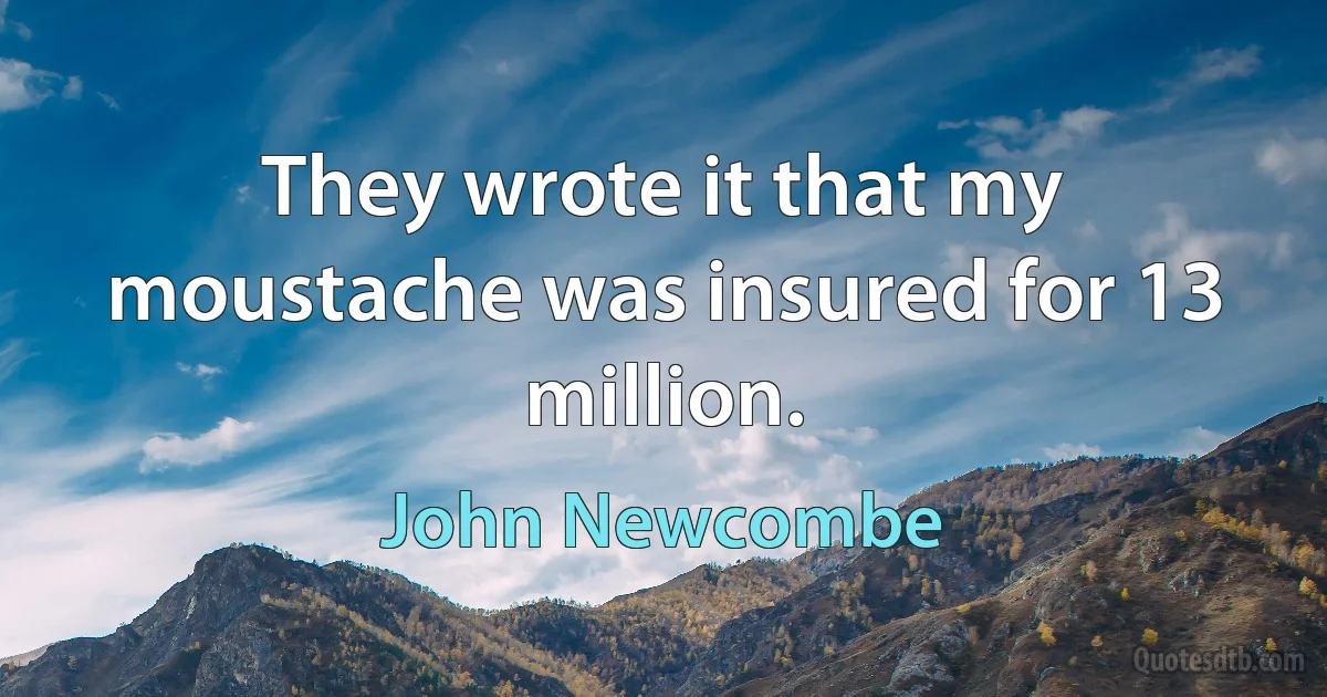 They wrote it that my moustache was insured for 13 million. (John Newcombe)