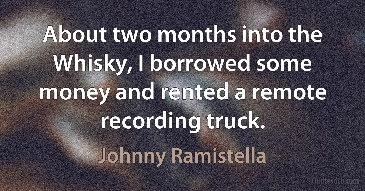 About two months into the Whisky, I borrowed some money and rented a remote recording truck. (Johnny Ramistella)