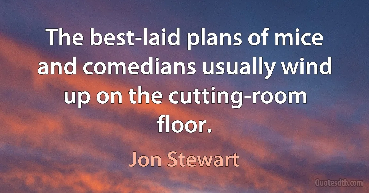 The best-laid plans of mice and comedians usually wind up on the cutting-room floor. (Jon Stewart)