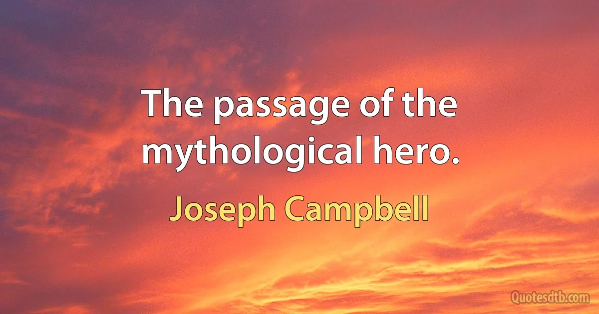 The passage of the mythological hero. (Joseph Campbell)