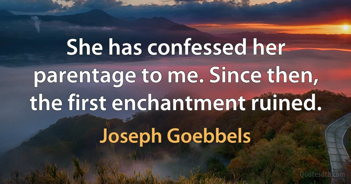 She has confessed her parentage to me. Since then, the first enchantment ruined. (Joseph Goebbels)