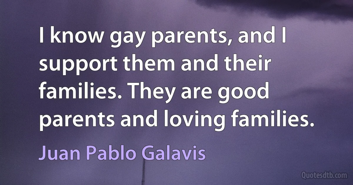 I know gay parents, and I support them and their families. They are good parents and loving families. (Juan Pablo Galavis)