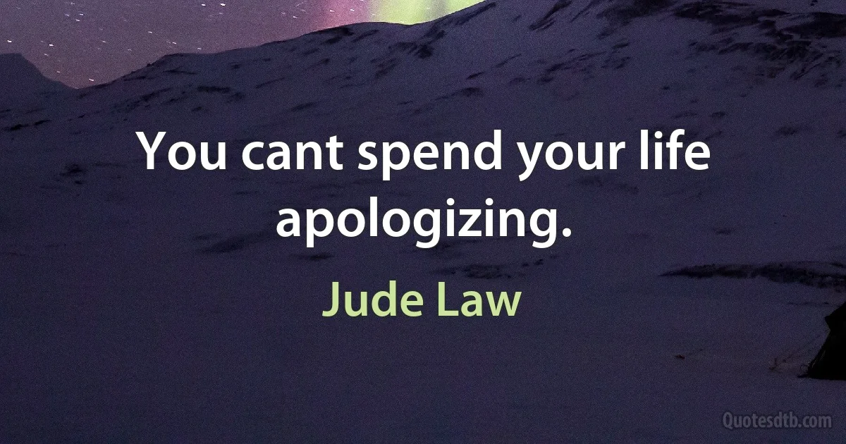 You cant spend your life apologizing. (Jude Law)