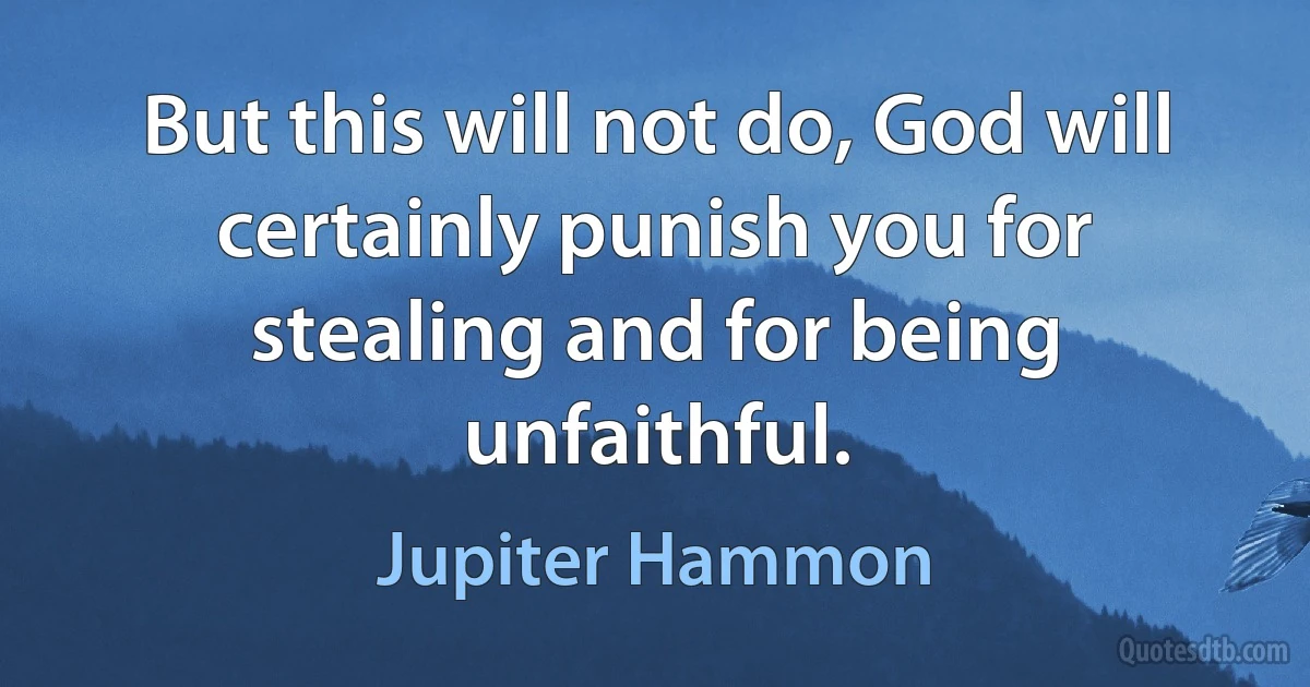 But this will not do, God will certainly punish you for stealing and for being unfaithful. (Jupiter Hammon)