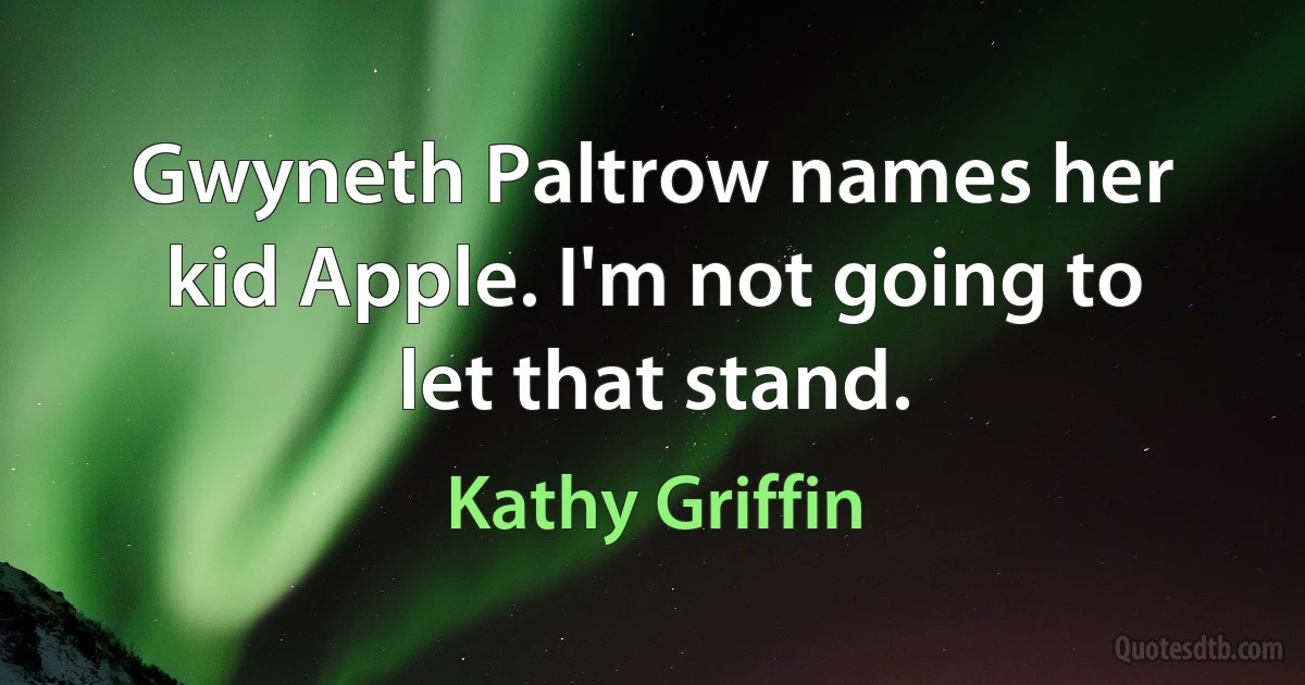 Gwyneth Paltrow names her kid Apple. I'm not going to let that stand. (Kathy Griffin)