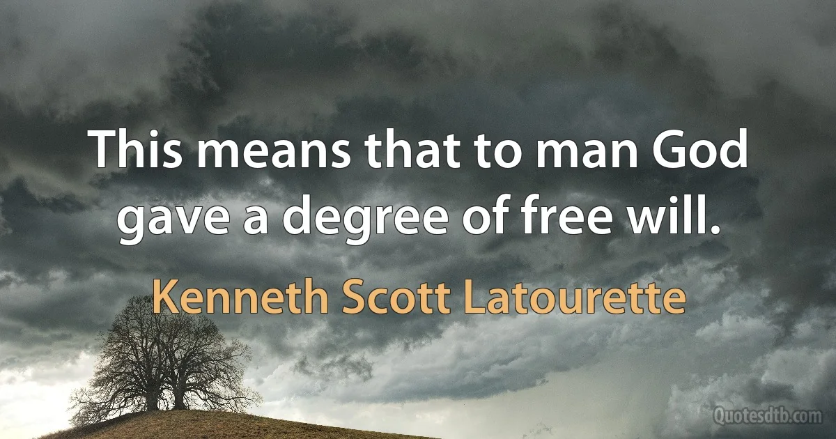 This means that to man God gave a degree of free will. (Kenneth Scott Latourette)