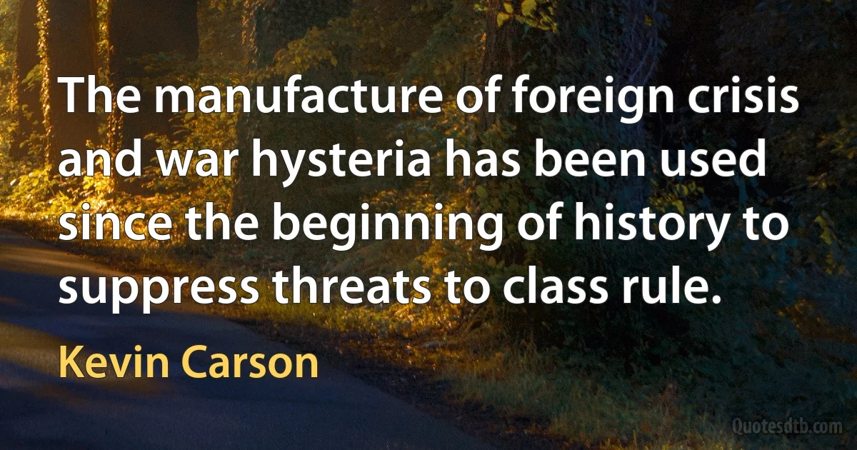 The manufacture of foreign crisis and war hysteria has been used since the beginning of history to suppress threats to class rule. (Kevin Carson)