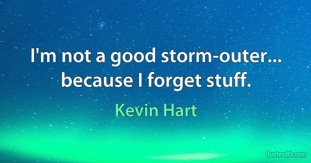 I'm not a good storm-outer... because I forget stuff. (Kevin Hart)