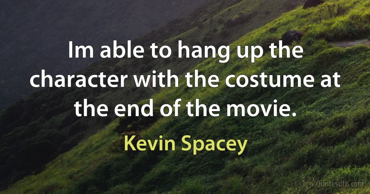 Im able to hang up the character with the costume at the end of the movie. (Kevin Spacey)