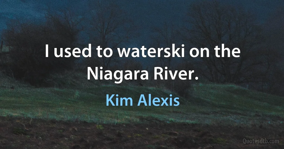 I used to waterski on the Niagara River. (Kim Alexis)