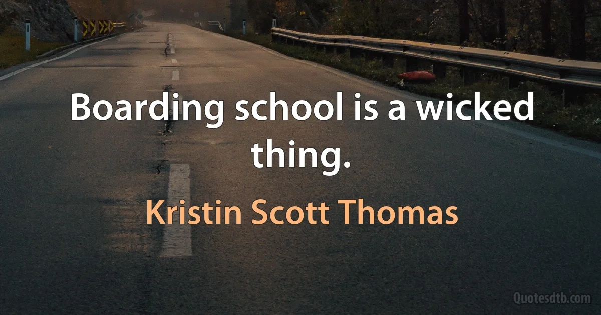 Boarding school is a wicked thing. (Kristin Scott Thomas)