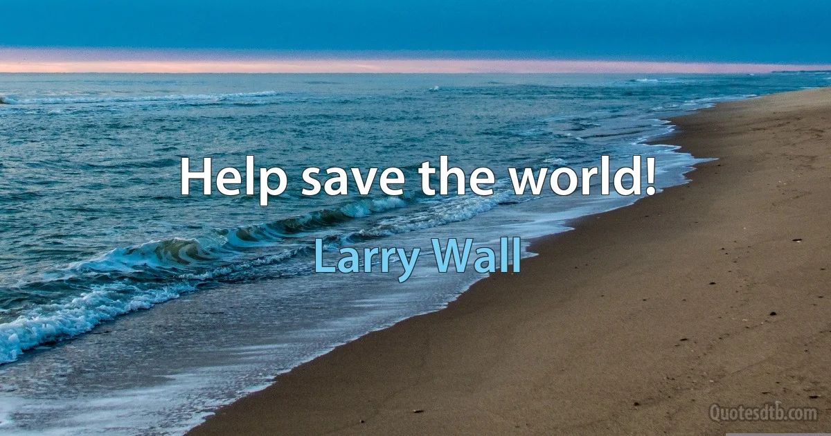 Help save the world! (Larry Wall)