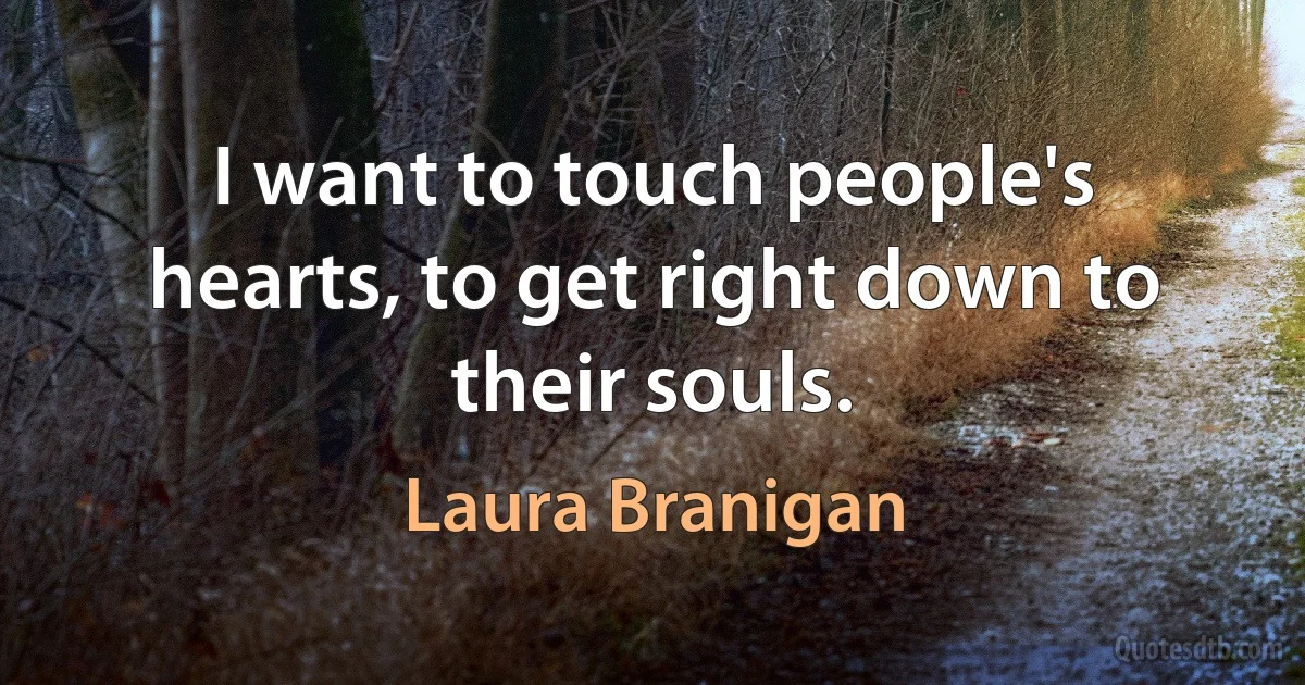 I want to touch people's hearts, to get right down to their souls. (Laura Branigan)