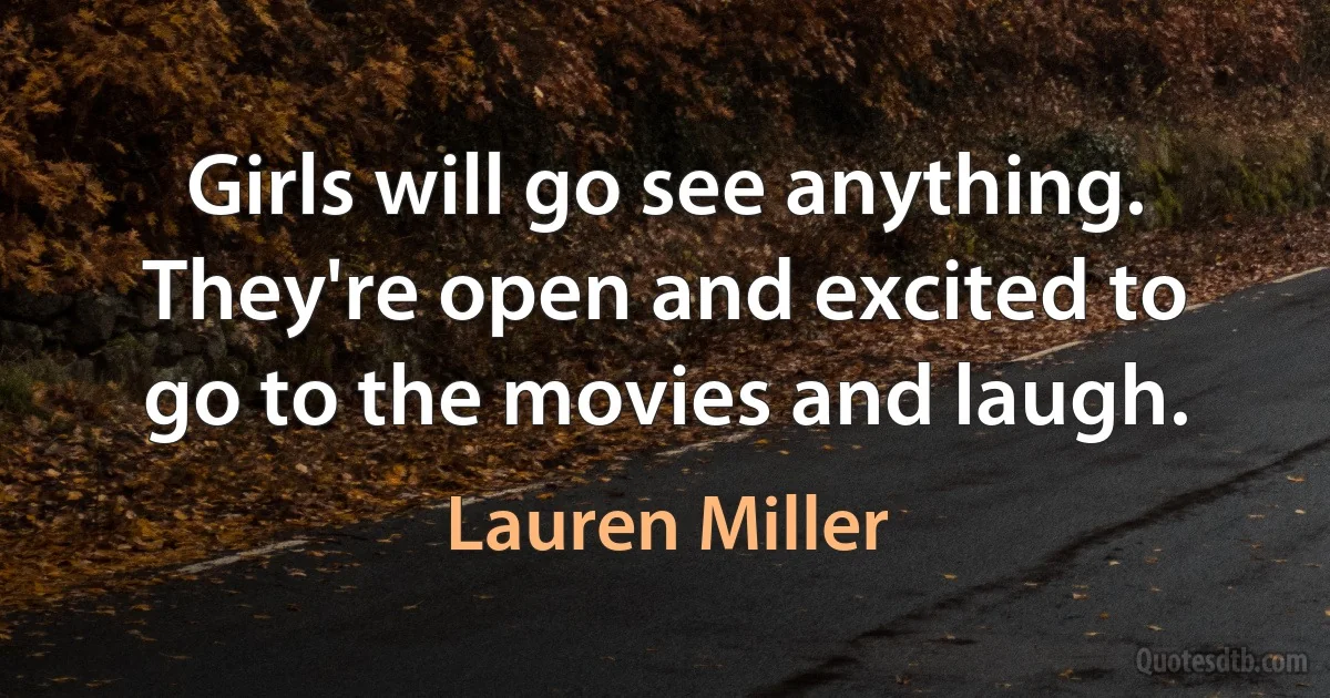 Girls will go see anything. They're open and excited to go to the movies and laugh. (Lauren Miller)