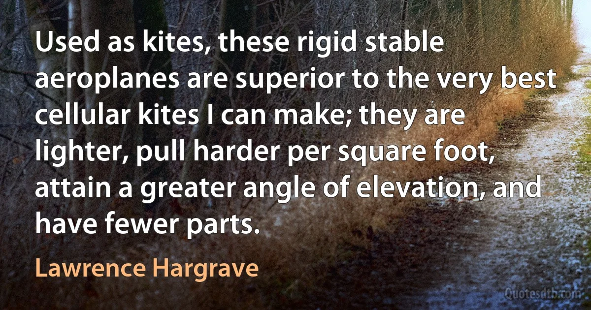 Used as kites, these rigid stable aeroplanes are superior to the very best cellular kites I can make; they are lighter, pull harder per square foot, attain a greater angle of elevation, and have fewer parts. (Lawrence Hargrave)