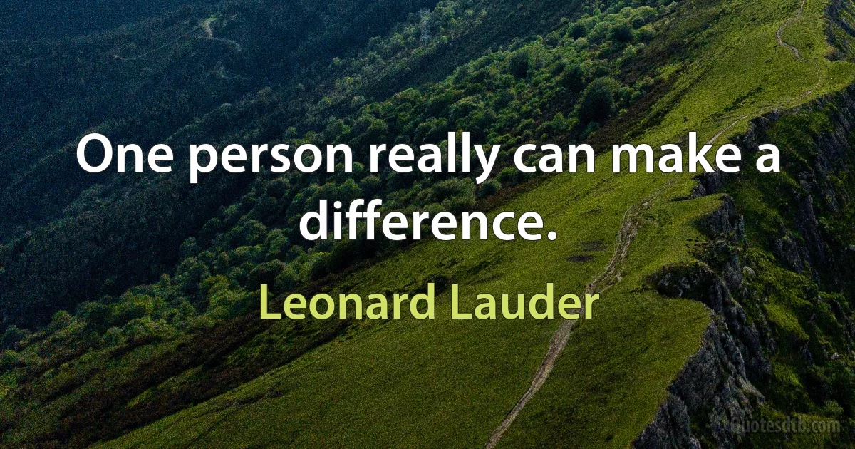 One person really can make a difference. (Leonard Lauder)