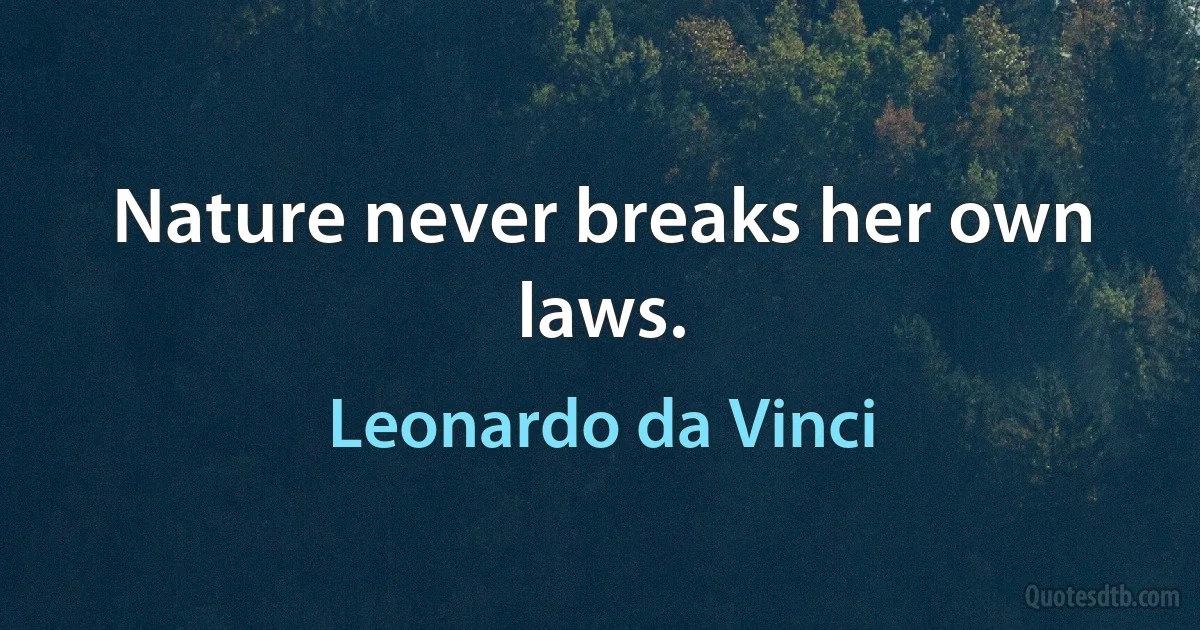 Nature never breaks her own laws. (Leonardo da Vinci)